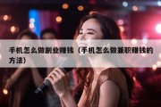 手机怎么做副业赚钱（手机怎么做兼职赚钱的方法）