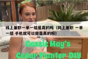 线上兼职一单一结是真的吗（网上兼职 一单一结 手机就可以做是真的吗）