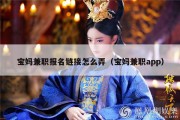 宝妈兼职报名链接怎么弄（宝妈兼职app）