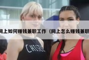 网上如何赚钱兼职工作（网上怎么赚钱兼职）