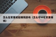 怎么在家里就能赚钱游戏（怎么可以在家里赚钱）