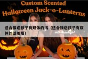 适合接送孩子有双休的活（适合接送孩子有双休的活姜堰）