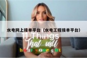 水电网上接单平台（水电工程接单平台）