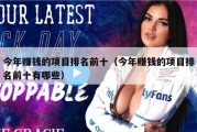 今年赚钱的项目排名前十（今年赚钱的项目排名前十有哪些）