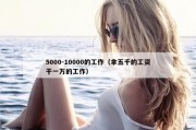 5000-10000的工作（拿五千的工资干一万的工作）