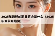 2025年最好的职业将会是什么（2025职业前景趋势）