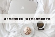 网上怎么赚钱兼职（网上怎么赚钱兼职工作）
