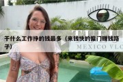 干什么工作挣的钱最多（来钱快的偏门赚钱路子）
