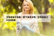 卫生纸加工设备一套下来多少钱（卫生纸加工1880设备）