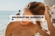 宝妈在家可做的手工兼职（适合宝妈的手工兼职）