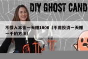 不投入本金一天赚1000（不用投资一天赚一千的方法）