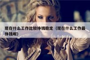 现在什么工作比较挣钱稳定（现在什么工作最挣钱呢）