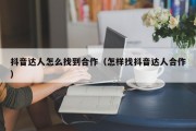 抖音达人怎么找到合作（怎样找抖音达人合作）