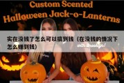 实在没钱了怎么可以搞到钱（在没钱的情况下怎么赚到钱）