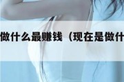 请问现在做什么最赚钱（现在是做什么最赚钱）