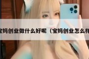 宝妈创业做什么好呢（宝妈创业怎么样）