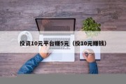投资10元平台赚5元（投10元赚钱）