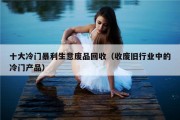 十大冷门暴利生意废品回收（收废旧行业中的冷门产品）
