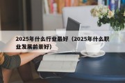2025年什么行业最好（2025年什么职业发展前景好）