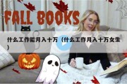 什么工作能月入十万（什么工作月入十万女生）