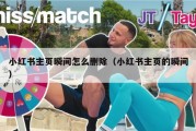 小红书主页瞬间怎么删除（小红书主页的瞬间）