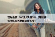 理财投资1000元3天赚500（理财投1000块30天期限能赚多少）