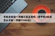 手机无投资一天赚三百正常吗（用手机0投资怎么才能一天赚个800元）