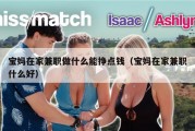 宝妈在家兼职做什么能挣点钱（宝妈在家兼职什么好）