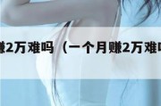 一个月赚2万难吗（一个月赚2万难吗工资高吗）