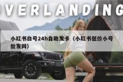小红书白号24h自助发卡（小红书低价小号批发网）