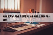 未来五年的商业发展趋势（未来商业发展四大趋势）