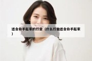 适合白手起家的行业（什么行业适合白手起家）