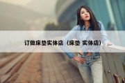 订做床垫实体店（床垫 实体店）