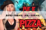 用手机一天赚50元（手机一天挣50元）