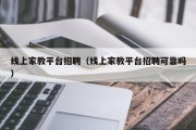 线上家教平台招聘（线上家教平台招聘可靠吗）