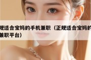 正规适合宝妈的手机兼职（正规适合宝妈的手机兼职平台）